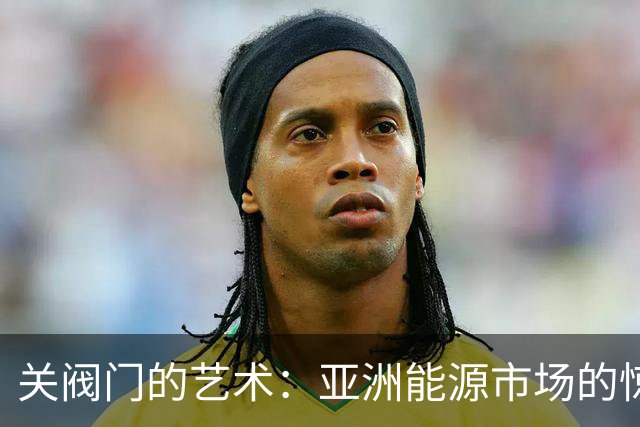 关阀门的艺术：亚洲能源市场的惊涛骇浪