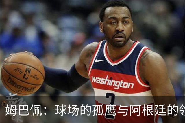 姆巴佩：球场的孤鹰与阿根廷的领袖缺失