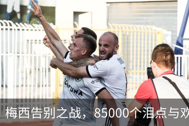 梅西告别之战，85000个泪点与欢笑点的交响曲