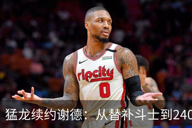 猛龙续约谢德：从替补斗士到2400万的篮球传奇