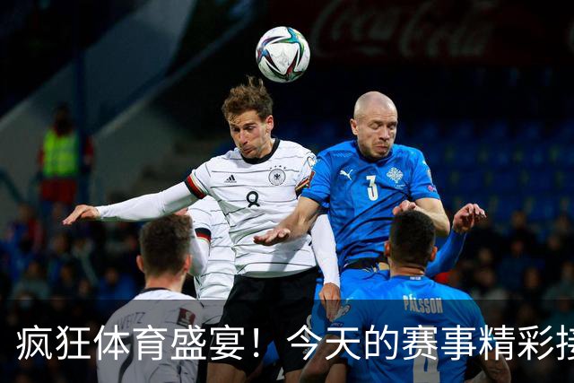 疯狂体育盛宴！今天的赛事精彩接力等你来看