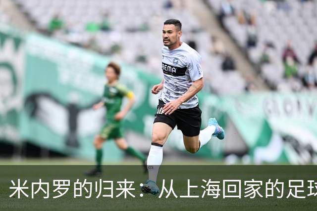 米内罗的归来：从上海回家的足球情缘