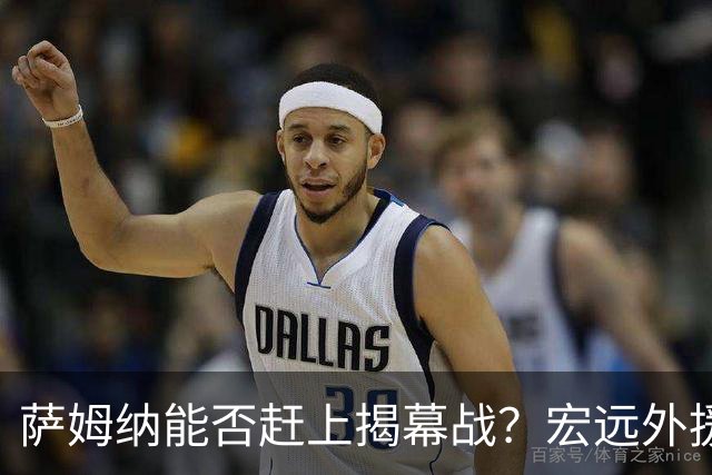 萨姆纳能否赶上揭幕战？宏远外援预算遥遥无期！