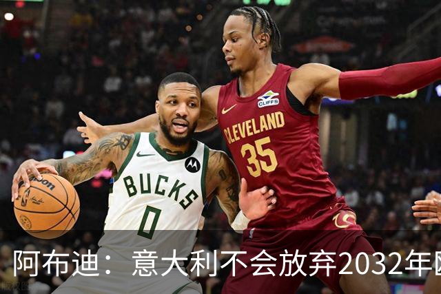 阿布迪：意大利不会放弃2032年欧洲杯主办权，谣言无处遁形