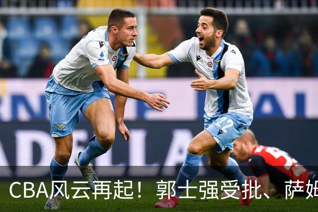 CBA风云再起！郭士强受批、萨姆纳归来，广厦迎旧将重返